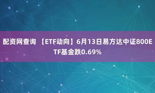 配資網查詢 【ETF動向】6月13日易方達中證800ETF基金跌0.69%
